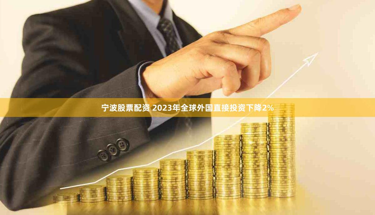 宁波股票配资 2023年全球外国直接投资下降2%