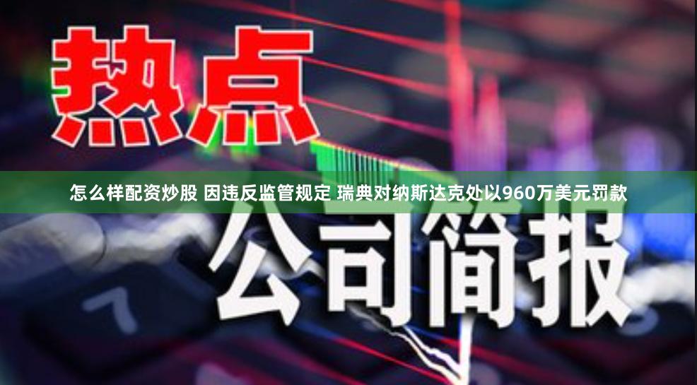 怎么样配资炒股 因违反监管规定 瑞典对纳斯达克处以960万美元罚款