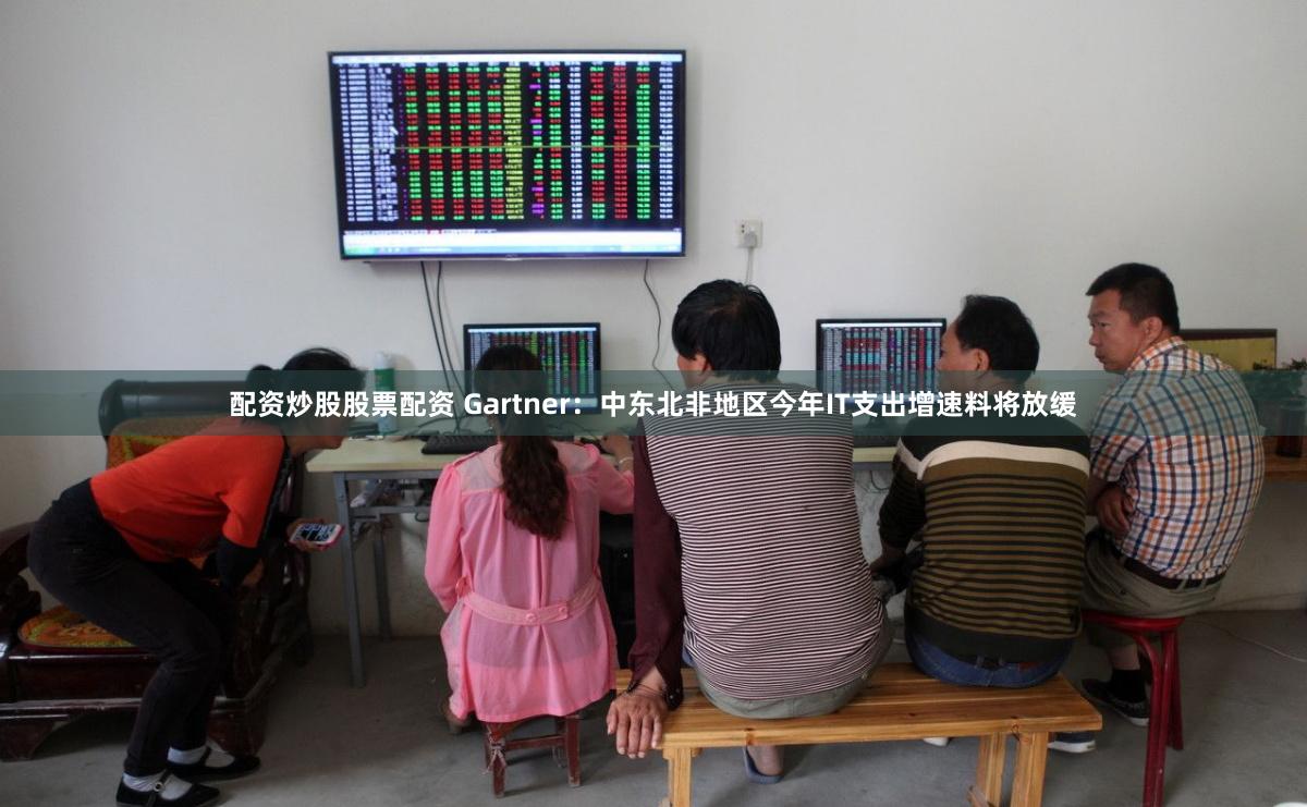 配资炒股股票配资 Gartner：中东北非地区今年IT支出增速料将放缓