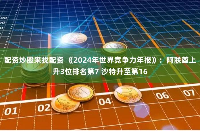 配资炒股来找配资 《2024年世界竞争力年报》：阿联酋上升3位排名第7 沙特升至第16