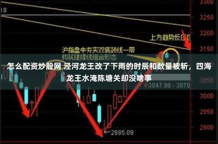 怎么配资炒股网 泾河龙王改了下雨的时辰和数量被斩，四海龙王水淹陈塘关却没啥事