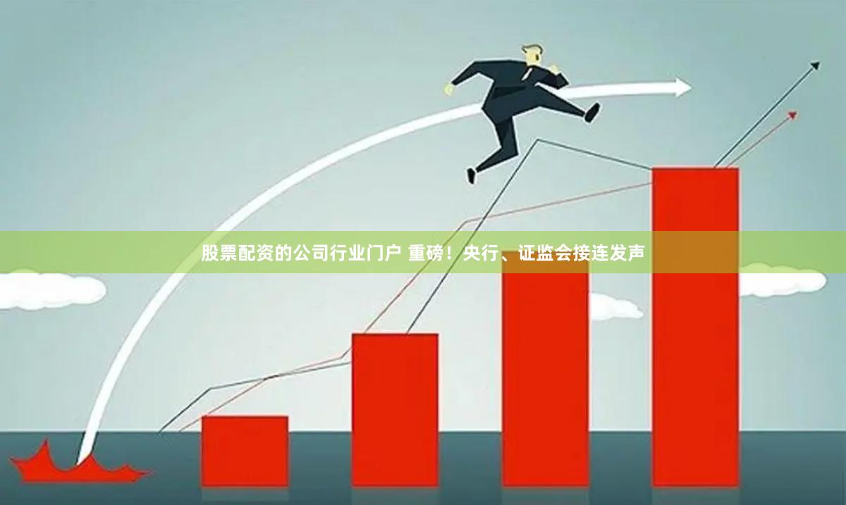 股票配资的公司行业门户 重磅！央行、证监会接连发声