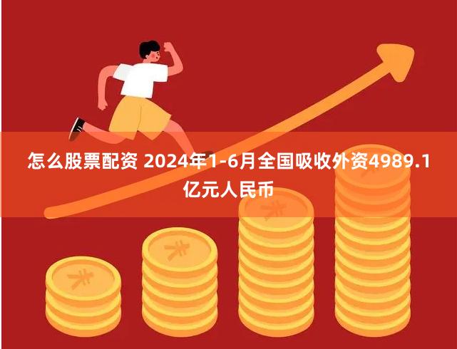 怎么股票配资 2024年1-6月全国吸收外资4989.1亿元人民币