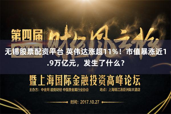 无锡股票配资平台 英伟达涨超11%！市值暴涨近1.9万亿元，发生了什么？