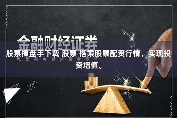 股票操盘手下载 股票 搭乘股票配资行情，实现投资增值。