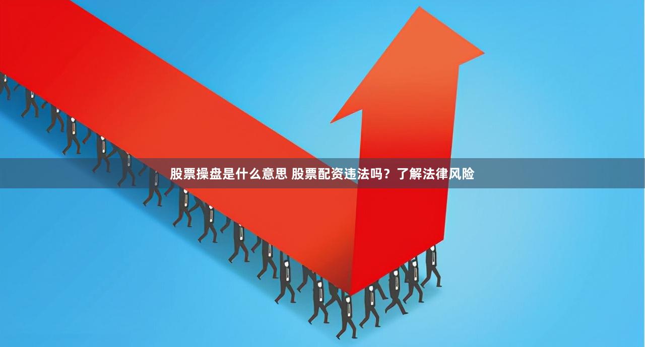 股票操盘是什么意思 股票配资违法吗？了解法律风险