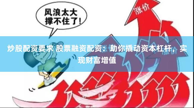 炒股配资要求 股票融资配资：助你撬动资本杠杆，实现财富增值