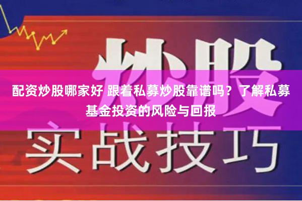 配资炒股哪家好 跟着私募炒股靠谱吗？了解私募基金投资的风险与回报