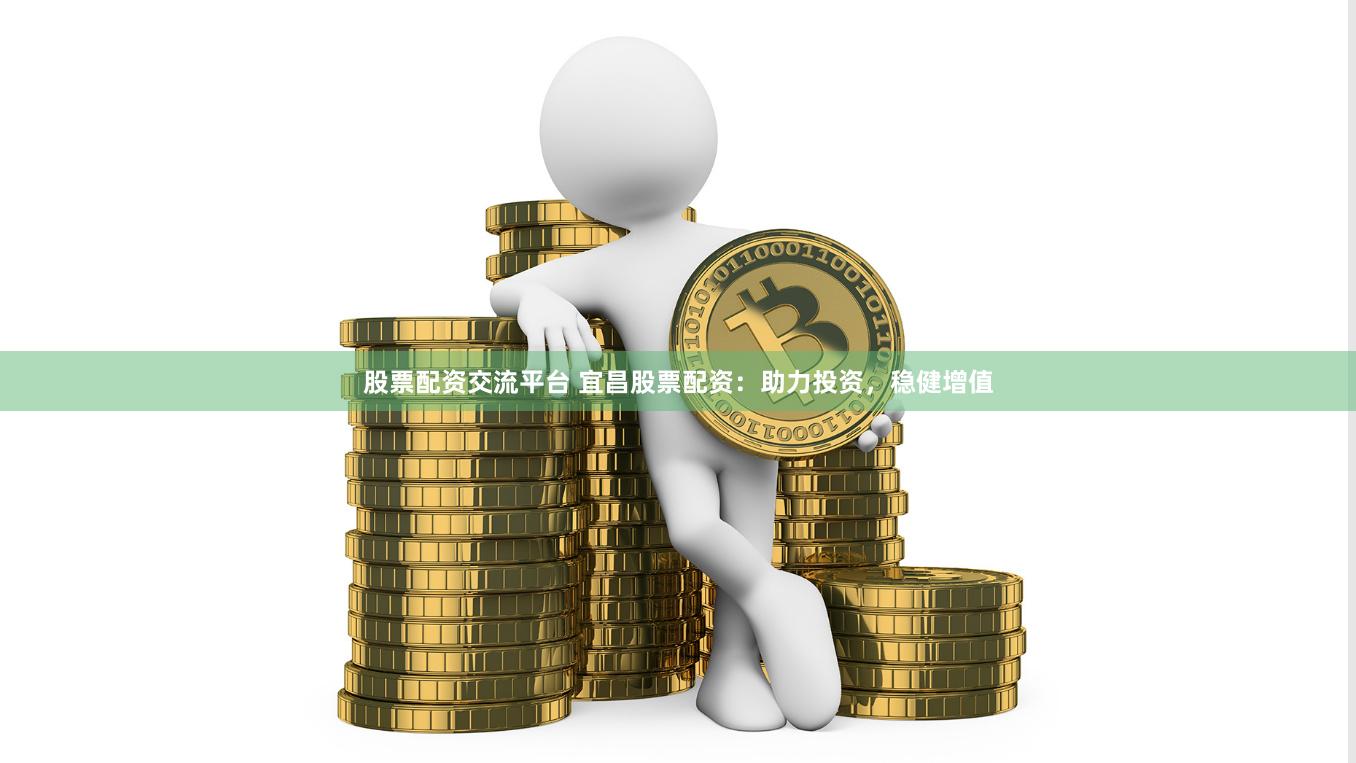 股票配资交流平台 宜昌股票配资：助力投资，稳健增值