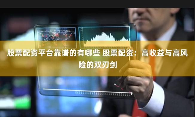 股票配资平台靠谱的有哪些 股票配资：高收益与高风险的双刃剑