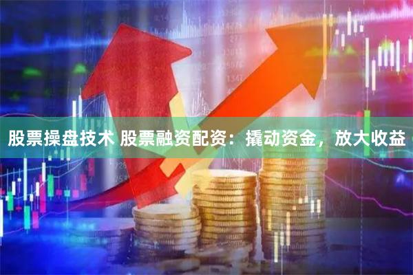 股票操盘技术 股票融资配资：撬动资金，放大收益