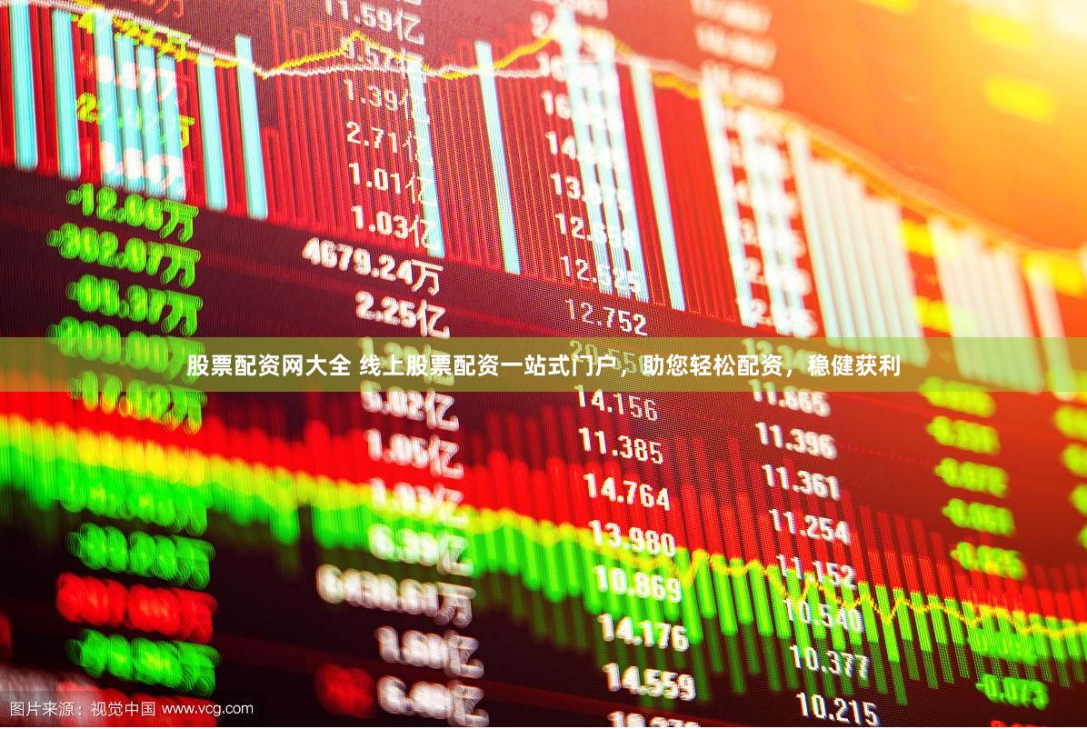 股票配资网大全 线上股票配资一站式门户，助您轻松配资，稳健获利