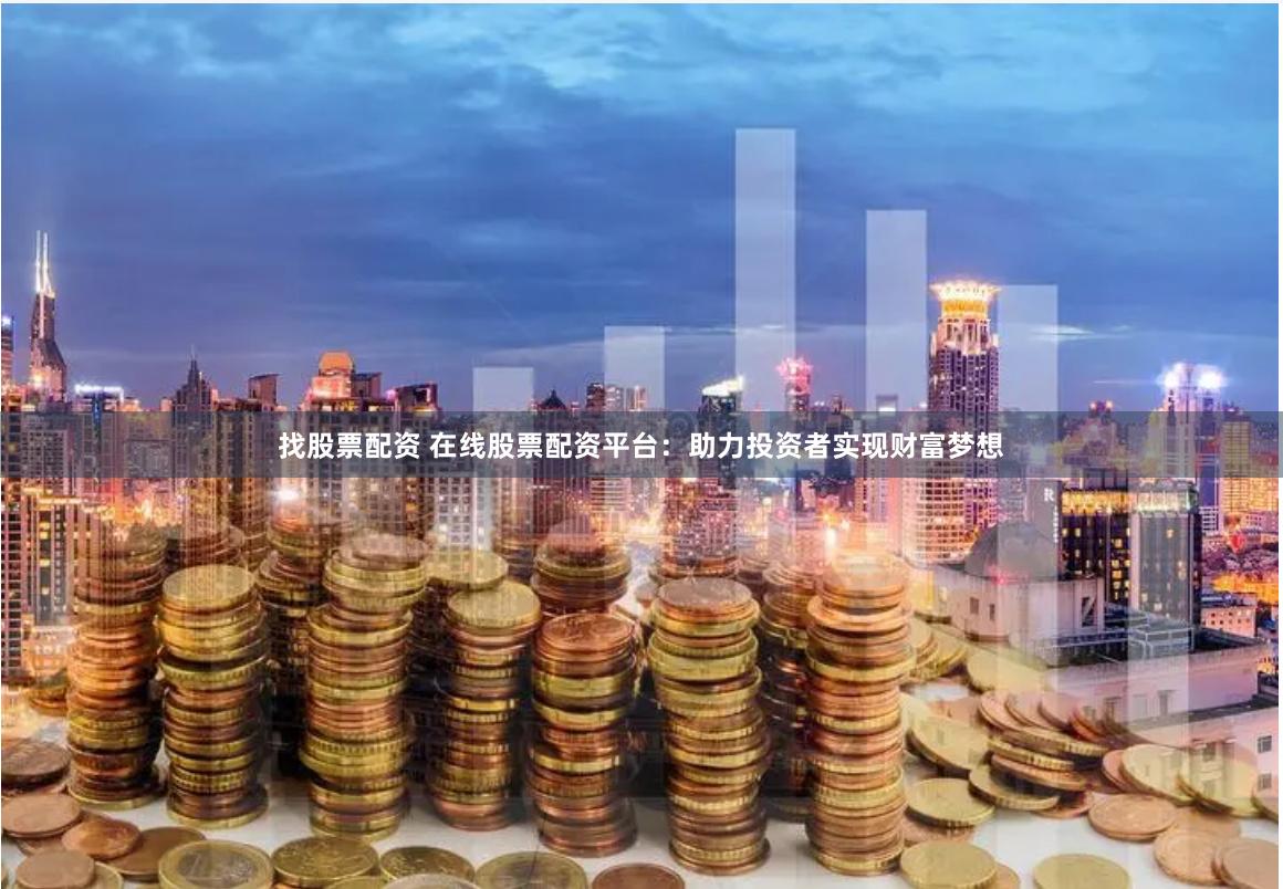 找股票配资 在线股票配资平台：助力投资者实现财富梦想