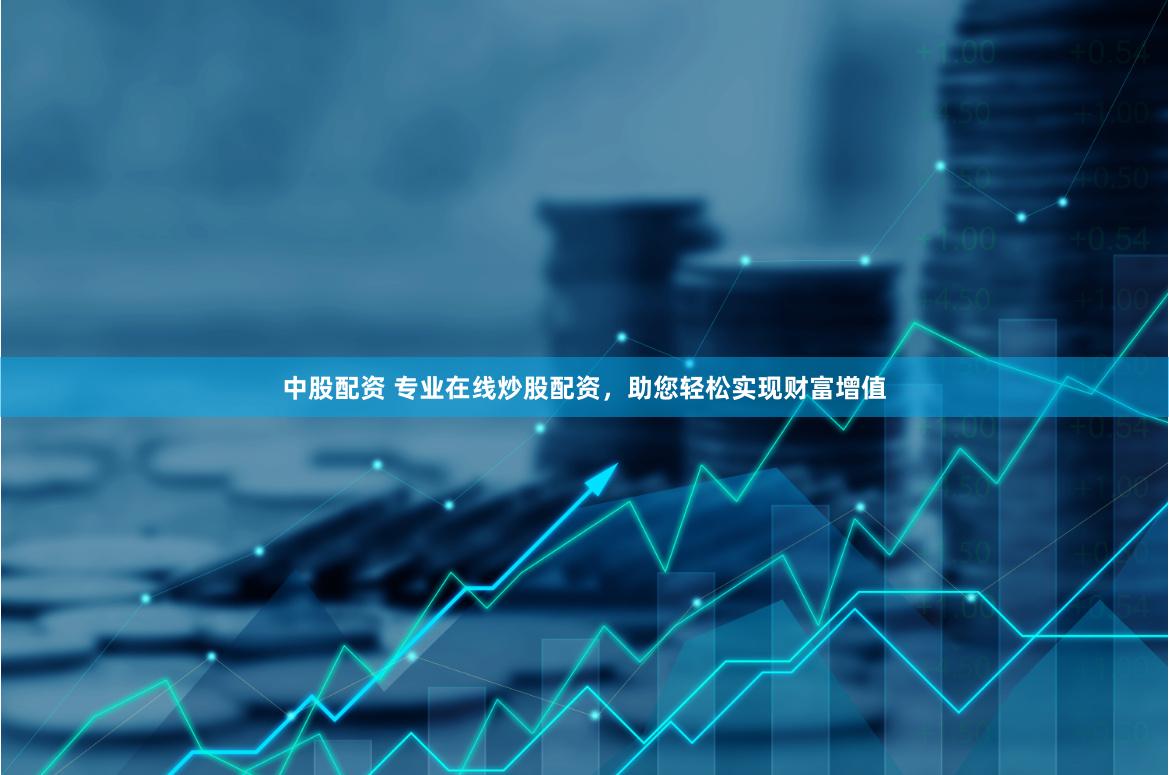 中股配资 专业在线炒股配资，助您轻松实现财富增值