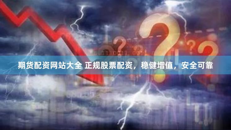 期货配资网站大全 正规股票配资，稳健增值，安全可靠