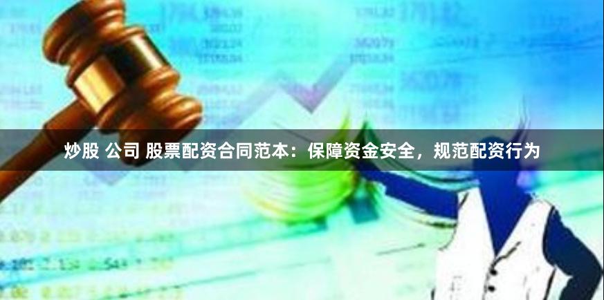 炒股 公司 股票配资合同范本：保障资金安全，规范配资行为