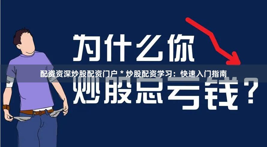配资资深炒股配资门户 * 炒股配资学习：快速入门指南