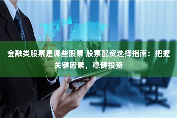 金融类股票是哪些股票 股票配资选择指南：把握关键因素，稳健投资