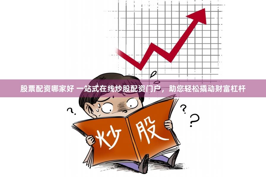 股票配资哪家好 一站式在线炒股配资门户，助您轻松撬动财富杠杆
