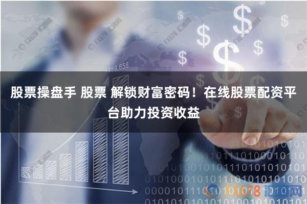 股票操盘手 股票 解锁财富密码！在线股票配资平台助力投资收益