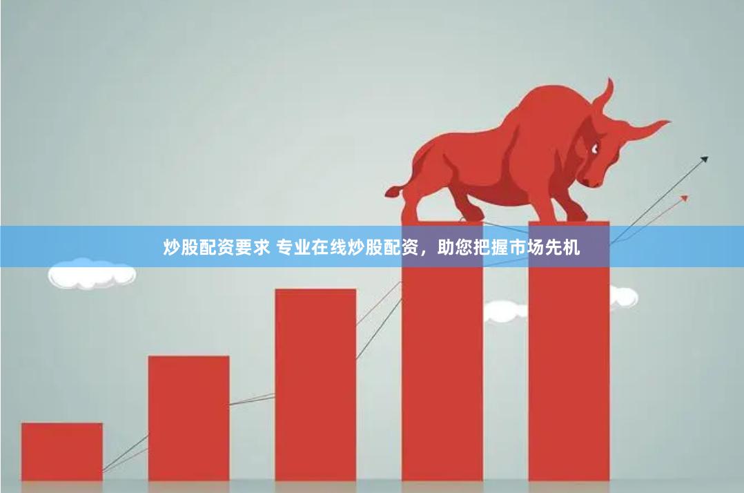炒股配资要求 专业在线炒股配资，助您把握市场先机