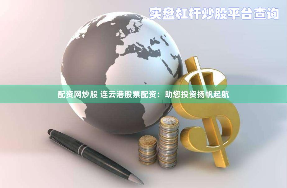 配资网炒股 连云港股票配资：助您投资扬帆起航
