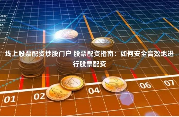 线上股票配资炒股门户 股票配资指南：如何安全高效地进行股票配资