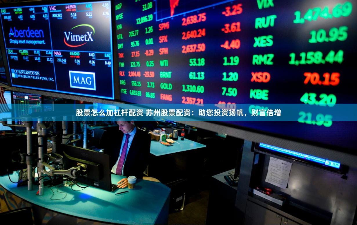 股票怎么加杠杆配资 苏州股票配资：助您投资扬帆，财富倍增