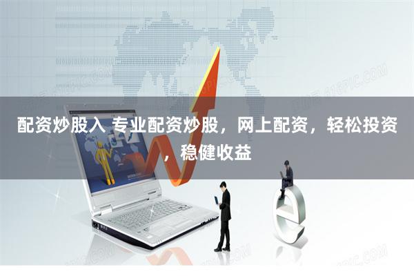 配资炒股入 专业配资炒股，网上配资，轻松投资，稳健收益