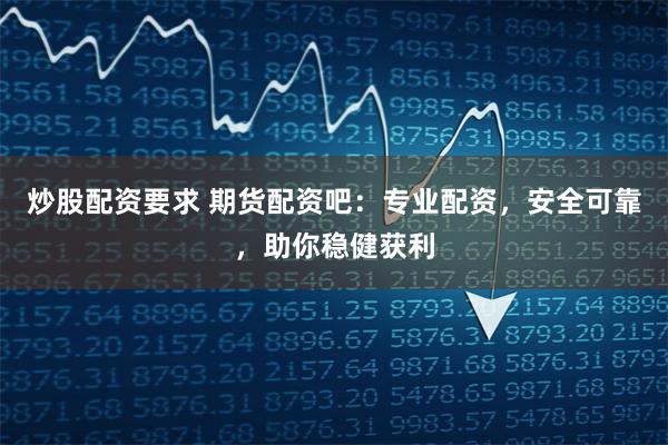 炒股配资要求 期货配资吧：专业配资，安全可靠，助你稳健获利