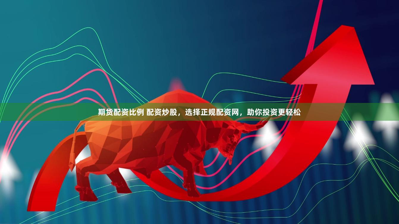期货配资比例 配资炒股，选择正规配资网，助你投资更轻松